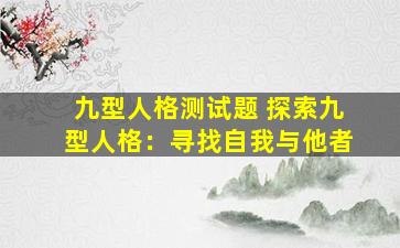 九型人格测试题 探索九型人格：寻找自我与他者